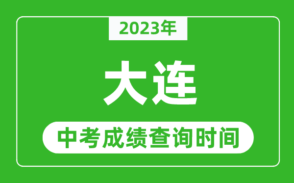 2023年大連中考成績查詢時間,大連中考成績一般什么時候公布？