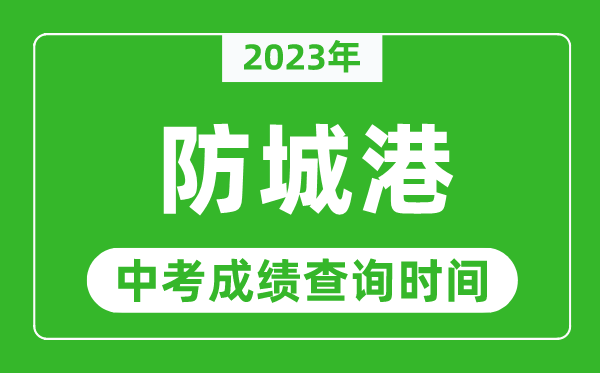 2023年防城港中考成績查詢時(shí)間,防城港中考成績一般什么時(shí)候公布？