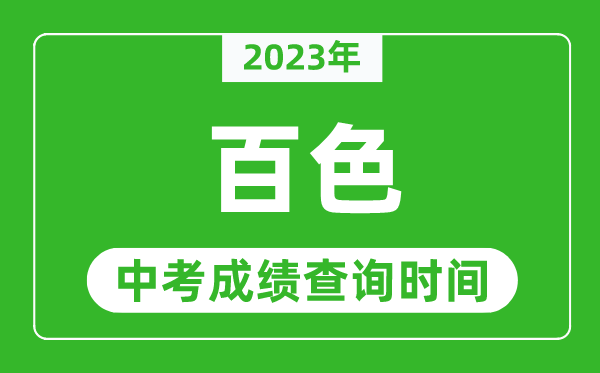 2023年百色中考成績(jī)查詢時(shí)間,百色中考成績(jī)一般什么時(shí)候公布？