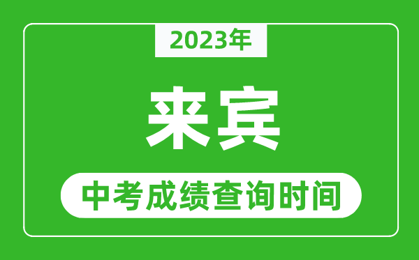 2023年來賓中考成績查詢時間,來賓中考成績一般什么時候公布？