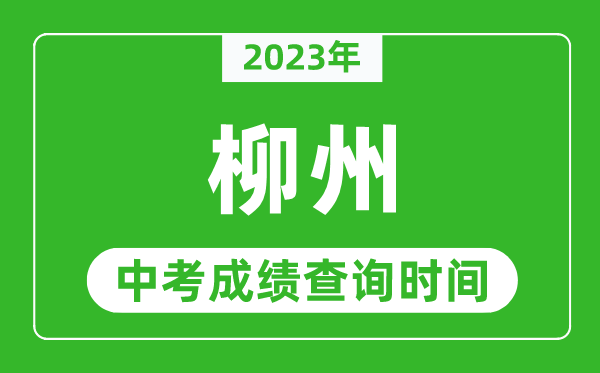 2023年柳州中考成績查詢時間,柳州中考成績一般什么時候公布？