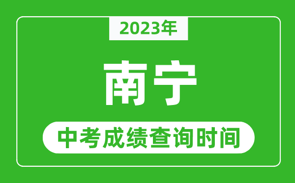 2023年南寧中考成績查詢時間,南寧中考成績一般什么時候公布？