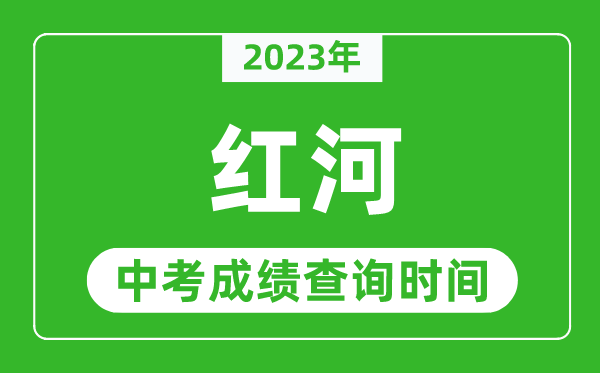 2023年紅河中考成績(jī)查詢時(shí)間,紅河中考成績(jī)一般什么時(shí)候公布？