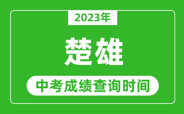 2023年楚雄中考成績查詢時間,楚雄中考成績一般什么時候公布？