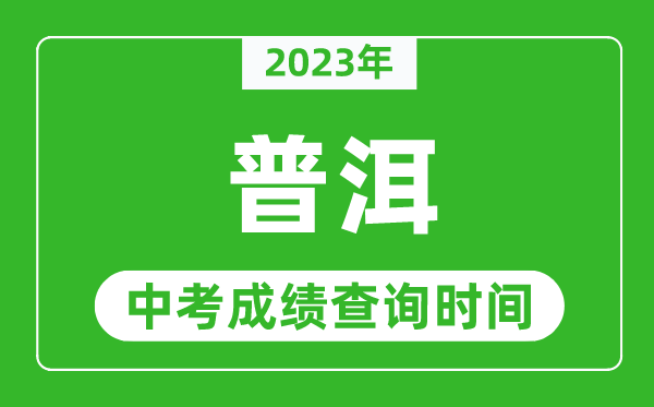 2023年普洱中考成績查詢時間,普洱中考成績一般什么時候公布？