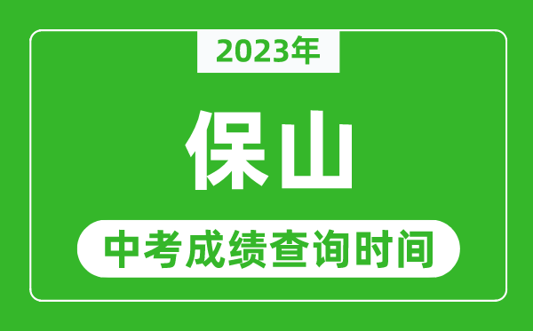 2023年保山中考成績查詢時間,保山中考成績一般什么時候公布？
