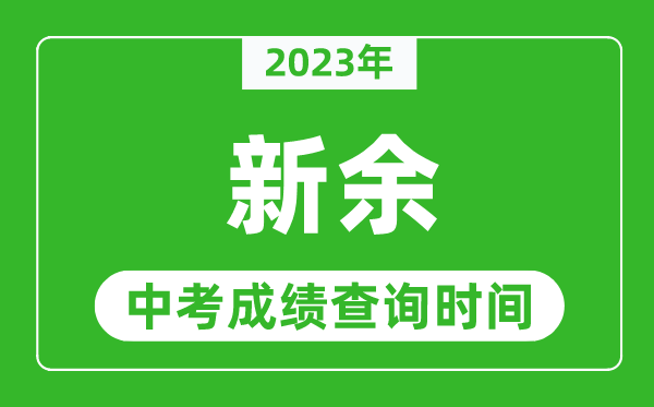 2023年新余中考成績(jī)查詢時(shí)間,新余中考成績(jī)一般什么時(shí)候公布？