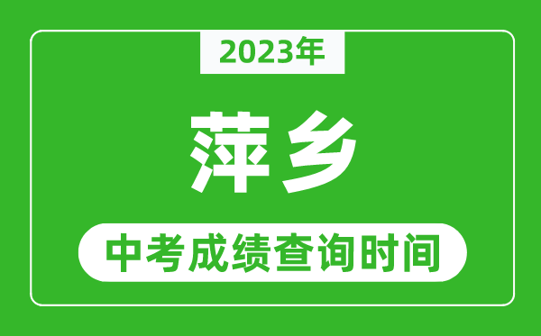 2023年萍鄉(xiāng)中考成績查詢時(shí)間,萍鄉(xiāng)中考成績一般什么時(shí)候公布？