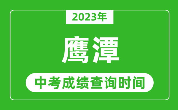 2023年鷹潭中考成績(jī)查詢時(shí)間,鷹潭中考成績(jī)一般什么時(shí)候公布？