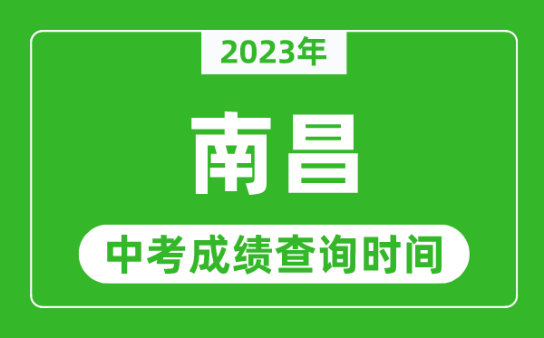 2023年南昌中考成績(jī)查詢時(shí)間,南昌中考成績(jī)一般什么時(shí)候公布？