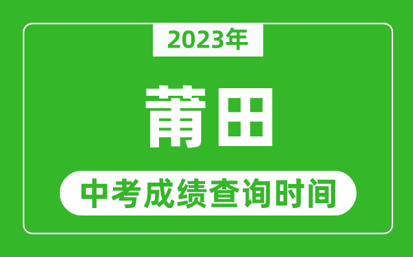 2023年莆田中考成績(jī)查詢時(shí)間,莆田中考成績(jī)一般什么時(shí)候公布？