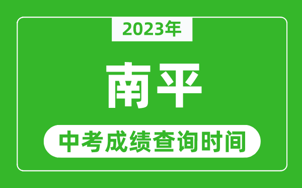 2023年南平中考成績(jī)查詢時(shí)間,南平中考成績(jī)一般什么時(shí)候公布？