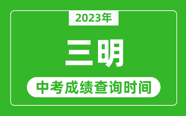 2023年三明中考成績查詢時間,三明中考成績一般什么時候公布？
