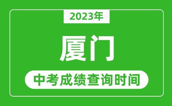2023年廈門中考成績查詢時間,廈門中考成績一般什么時候公布？