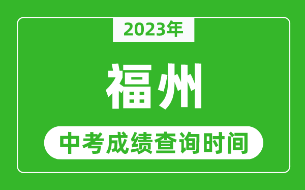2023年福州中考成績查詢時間,福州中考成績一般什么時候公布？