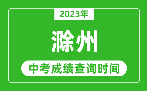 2023年滁州中考成績(jī)查詢時(shí)間,滁州中考成績(jī)一般什么時(shí)候公布？