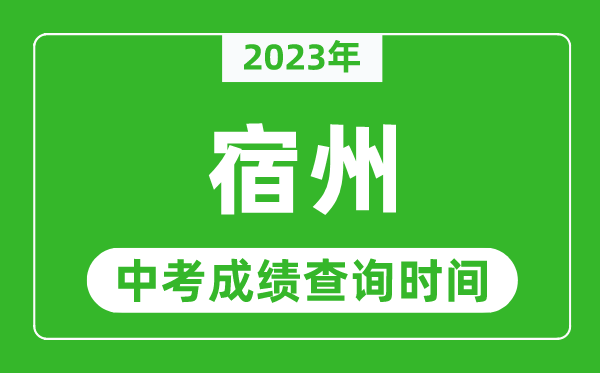 2023年宿州中考成績查詢時間,宿州中考成績一般什么時候公布？