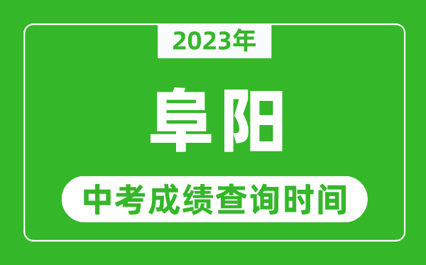 2023年阜陽(yáng)中考成績(jī)查詢(xún)時(shí)間,阜陽(yáng)中考成績(jī)一般什么時(shí)候公布?