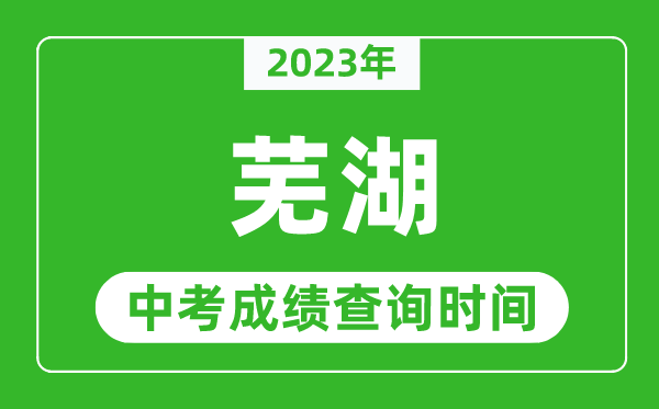 2023年蕪湖中考成績(jī)查詢時(shí)間,蕪湖中考成績(jī)一般什么時(shí)候公布？