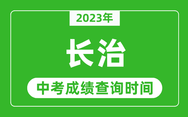 2023年長(zhǎng)治中考成績(jī)查詢(xún)時(shí)間,長(zhǎng)治中考成績(jī)一般什么時(shí)候公布？