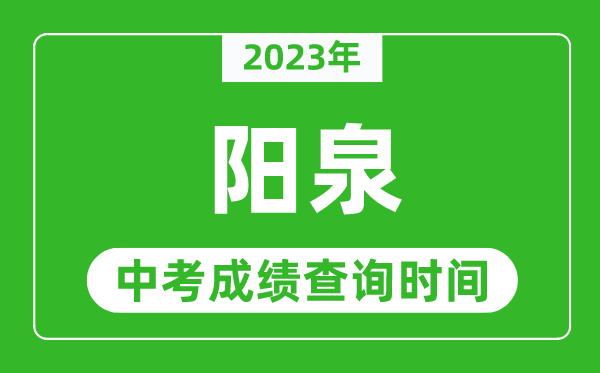 2023年陽泉中考成績(jī)查詢時(shí)間,陽泉中考成績(jī)一般什么時(shí)候公布？