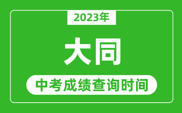 2023年大同中考成績(jī)查詢時(shí)間,大同中考成績(jī)一般什么時(shí)候公布？