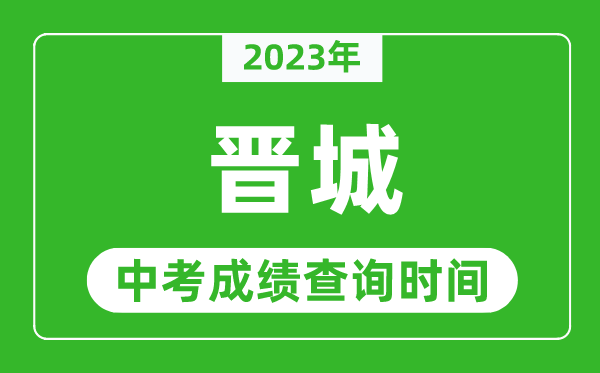 2023年晉城中考成績查詢時(shí)間,晉城中考成績一般什么時(shí)候公布？