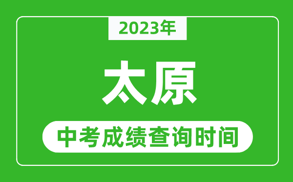 2023年太原中考成績(jī)查詢時(shí)間,太原中考成績(jī)一般什么時(shí)候公布？