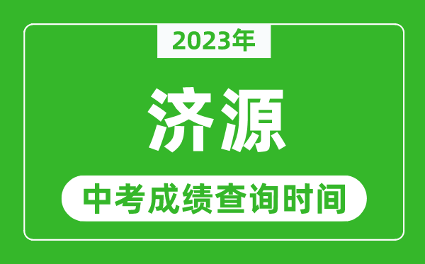 2023年濟(jì)源中考成績查詢時(shí)間,濟(jì)源中考成績一般什么時(shí)候公布？