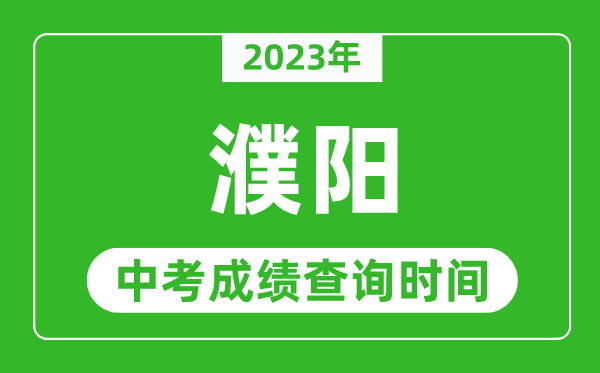 2023年濮陽中考成績查詢時(shí)間,濮陽中考成績一般什么時(shí)候公布？