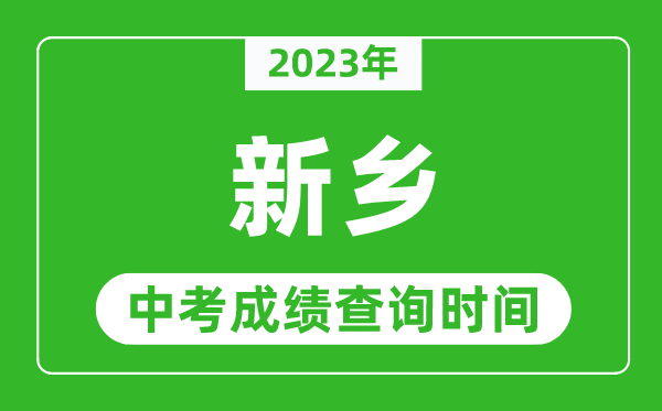 2023年新鄉(xiāng)中考成績(jī)查詢時(shí)間,新鄉(xiāng)中考成績(jī)一般什么時(shí)候公布？
