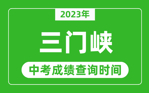 2023年三門峽中考成績查詢時間,三門峽中考成績一般什么時候公布？