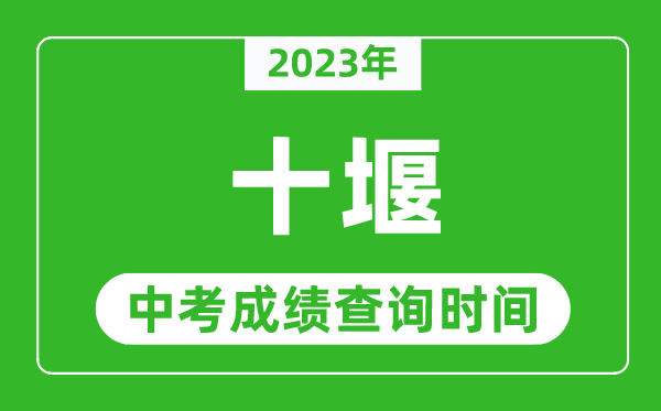 2023年十堰中考成績(jī)查詢時(shí)間,十堰中考成績(jī)一般什么時(shí)候公布？