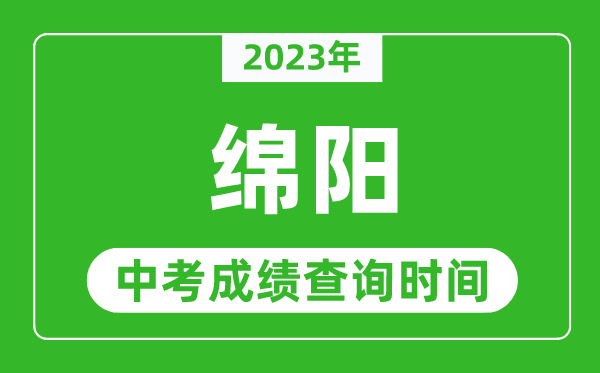 2023年綿陽中考成績查詢時間,綿陽中考成績一般什么時候公布？