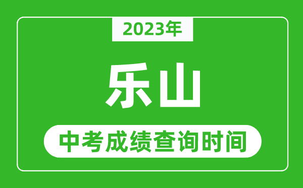 2023年樂(lè)山中考成績(jī)查詢時(shí)間,樂(lè)山中考成績(jī)一般什么時(shí)候公布？