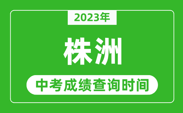2023年株洲中考成績(jī)查詢時(shí)間,株洲中考成績(jī)一般什么時(shí)候公布？