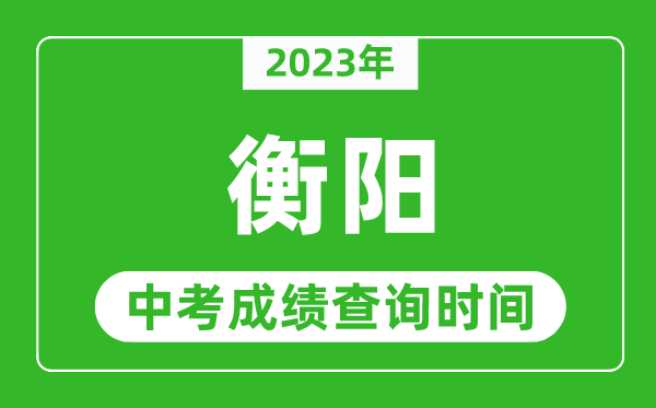 2023年衡陽中考成績查詢時間,衡陽中考成績一般什么時候公布？