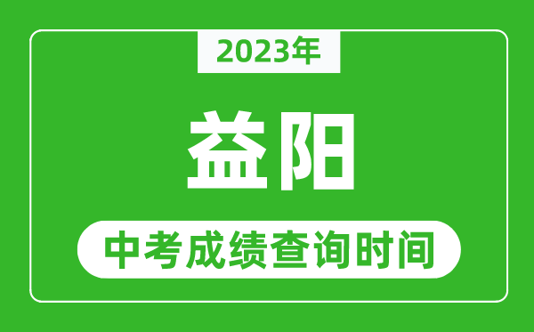 2023年益陽中考成績查詢時間,益陽中考成績一般什么時候公布？