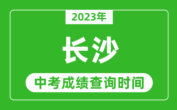 2023年長沙中考成績查詢時(shí)間,長沙中考成績一般什么時(shí)候公布？