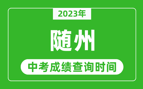 2023年隨州中考成績查詢時(shí)間,隨州中考成績一般什么時(shí)候公布？