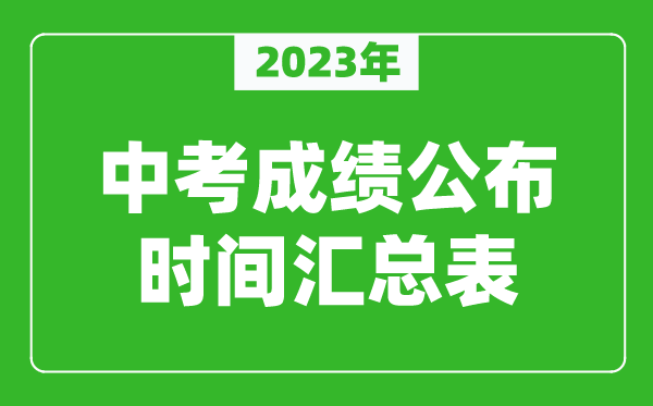 2023年中考成績公布時(shí)間匯總,中考成績一般什么時(shí)候出來