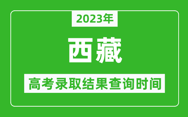 2023年西藏高考錄取結(jié)果查詢時間,西藏高考錄取結(jié)果什么時候公布？