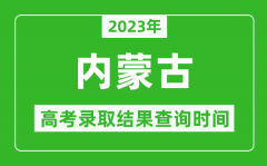 2023年內(nèi)蒙古高考錄取結(jié)果查詢時(shí)間_內(nèi)蒙古高考錄取結(jié)果什么時(shí)候公布？