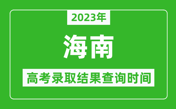 2023年海南高考錄取結(jié)果查詢時間,海南高考錄取結(jié)果什么時候公布？