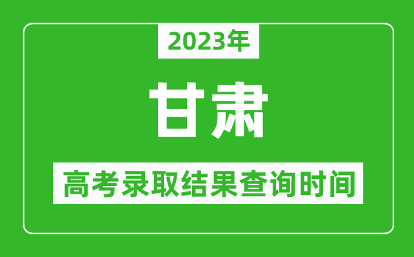2023年甘肅高考錄取結(jié)果查詢時間,甘肅高考錄取結(jié)果什么時候公布？