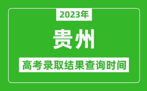 2023年貴州高考錄取結(jié)果查詢時間,貴州高考錄取結(jié)果什么時候公布？