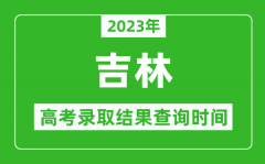 2023年吉林高考錄取結(jié)果查詢時(shí)間_吉林高考錄取結(jié)果什么時(shí)候公布？