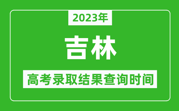 2023年吉林高考錄取結(jié)果查詢時間,吉林高考錄取結(jié)果什么時候公布？