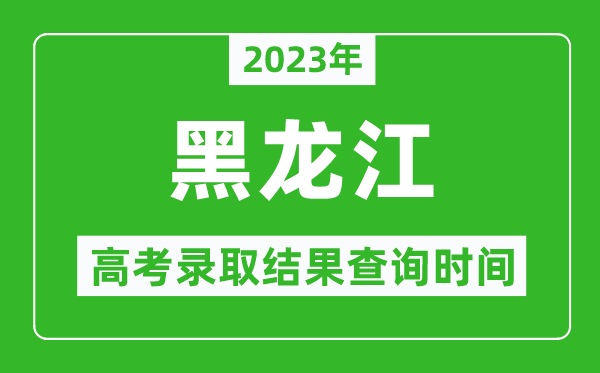 2023年黑龍江高考錄取結(jié)果查詢時(shí)間,黑龍江高考錄取結(jié)果什么時(shí)候公布？
