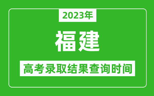 2023年福建高考錄取結(jié)果查詢時(shí)間,福建高考錄取結(jié)果什么時(shí)候公布？